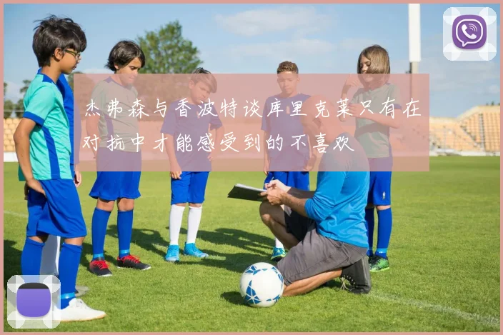 杰弗森与香波特谈库里克莱只有在对抗中才能感受到的不喜欢