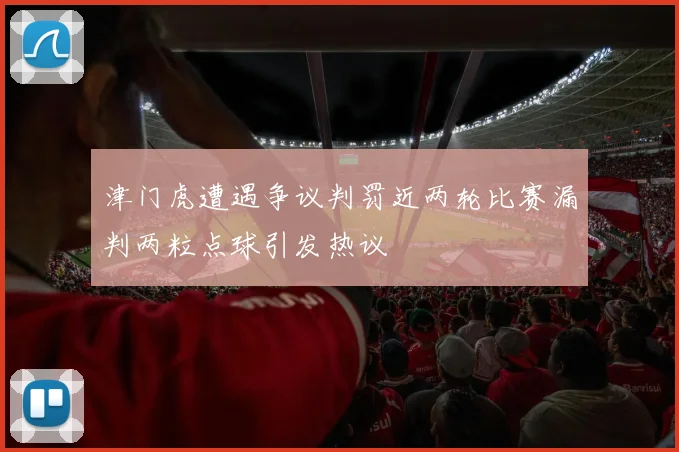 津门虎遭遇争议判罚近两轮比赛漏判两粒点球引发热议