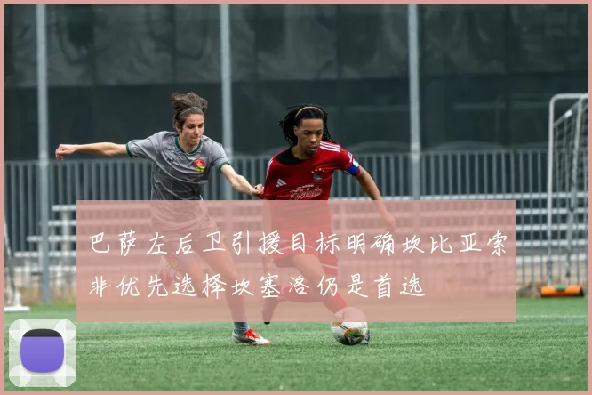 巴萨左后卫引援目标明确坎比亚索非优先选择坎塞洛仍是首选