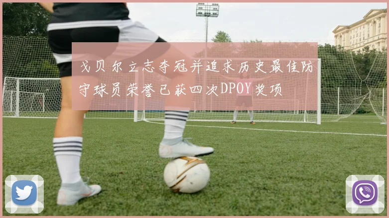戈贝尔立志夺冠并追求历史最佳防守球员荣誉已获四次DPOY奖项