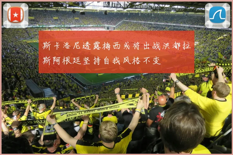 斯卡洛尼透露梅西或将出战洪都拉斯阿根廷坚持自我风格不变
