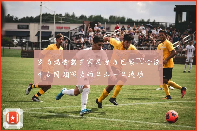罗马诺透露罗塞尼尔与巴黎FC洽谈中合同期限为两年加一年选项