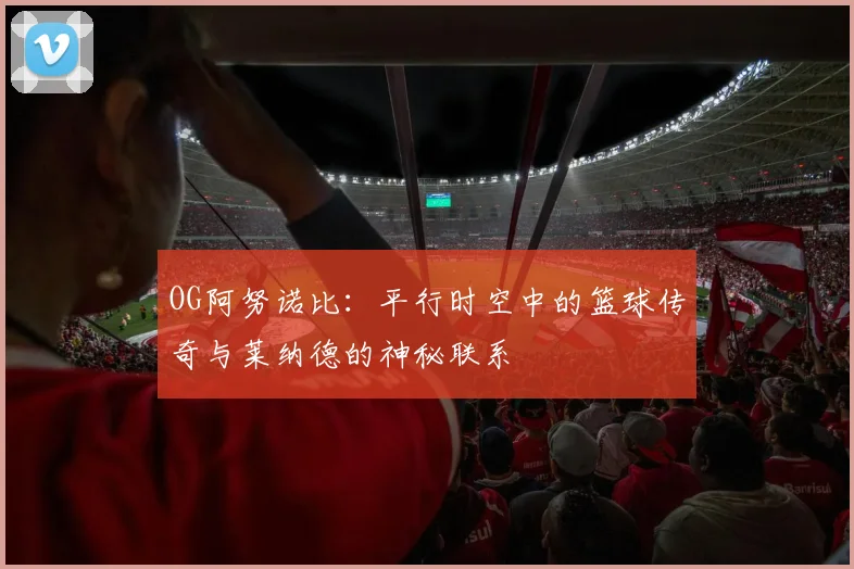OG阿努诺比：平行时空中的篮球传奇与莱纳德的神秘联系