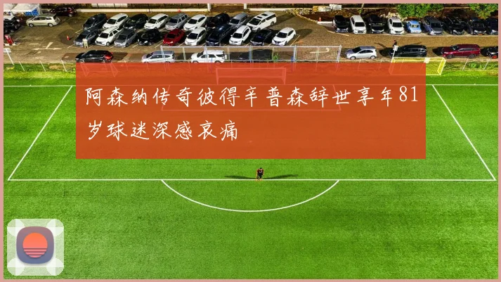 阿森纳传奇彼得辛普森辞世享年81岁球迷深感哀痛