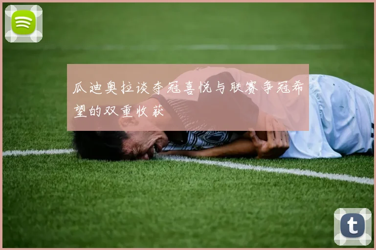 瓜迪奥拉谈夺冠喜悦与联赛争冠希望的双重收获