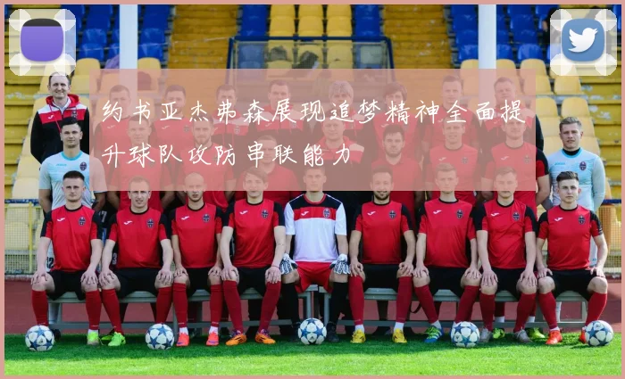约书亚杰弗森展现追梦精神全面提升球队攻防串联能力