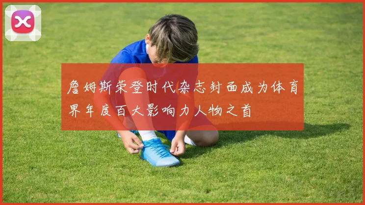 詹姆斯荣登时代杂志封面成为体育界年度百大影响力人物之首