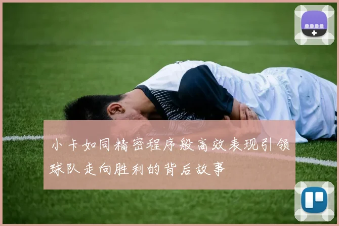 小卡如同精密程序般高效表现引领球队走向胜利的背后故事