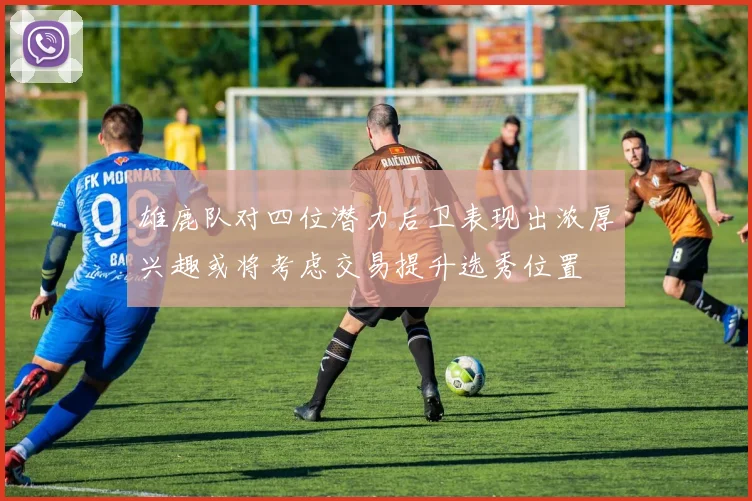 雄鹿队对四位潜力后卫表现出浓厚兴趣或将考虑交易提升选秀位置