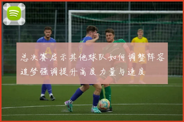 总决赛启示其他球队如何调整阵容追梦强调提升高度力量与速度